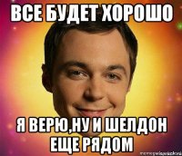 все будет хорошо я верю,ну и шелдон еще рядом