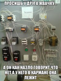 просишь у друга жвачку... а он как назло говорит что нет а у него в кармане она лежит