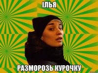 Ілья разморозь курочку