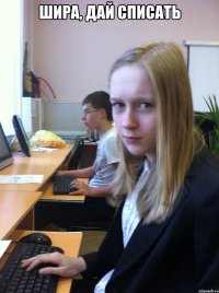 шира, дай списать 