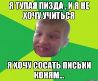 Я тупая пизда , и я не хочу учиться Я хочу сосать письки коням...