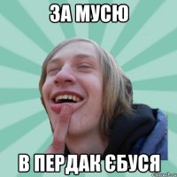 за мусю в пердак єбуся