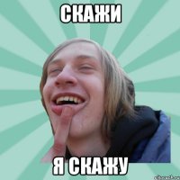 скажи я скажу