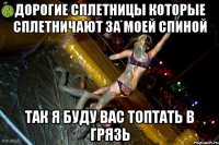 Дорогие сплетницы которые сплетничают за моей спиной так я буду вас топтать в грязь