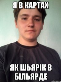я в картах як шьярік в більярде