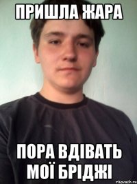 пришла жара пора вдівать мої бріджі