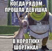 когда рядом прошла девушка в коротких шортиках