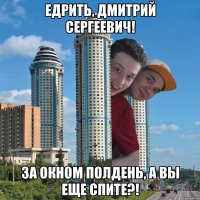 Едрить, Дмитрий Сергеевич! За окном полдень, а вы еще спите?!