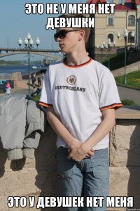 Это не у меня нет девушки Это у девушек нет меня