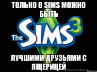 только в Sims можно быть лучшими друзьями с ящерицей