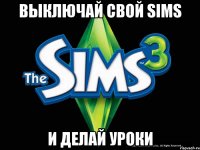 выключай свой Sims и делай уроки