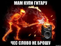 мам купи гитару чес слово не брошу