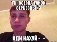 Ты всегда такой серьёзный? Иди нахуй -_-