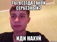 ты всегда такой серьёзный? иди нахуй
