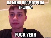 на меня посмотрела Ершова Fuck yeah