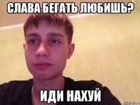 Слава бегать любишь? ИдИ НаХуЙ
