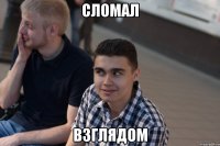 сломал взглядом