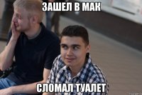 зашел в мак сломал туалет