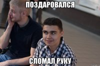 поздаровался сломал руку