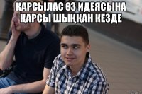 Қарсылас өз идеясына қарсы шыққан кезде 