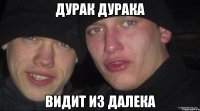 дурак дурака видит из далека