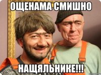 ОЩЕНАМА СМИШНО НАЩЯЛЬНИКЕ!!!
