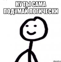 ну ты сама подумай логически 