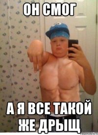 он смог а я все такой же дрыщ