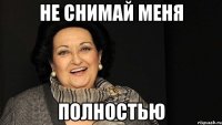 не снимай меня полностью