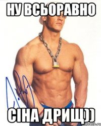 Ну всьоравно Сіна дрищ))