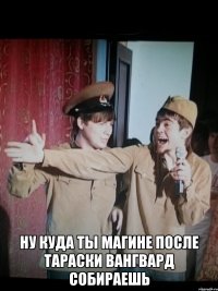  Ну куда ты магине после тараски вангвард собираешь