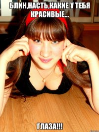блин,Насть,какие у тебя красивые... глаза!!!