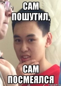 Сам пошутил, сам посмеялся