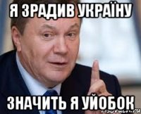 Я ЗРАДИВ УКРАЇНУ ЗНАЧИТЬ Я УЙОБОК