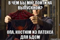в чём бы мне пойти на выпускной? опа, костюм из латекса для бдсм