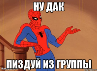 Ну дак пиздуй из группы