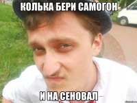 колька бери самогон и на сеновал