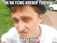 не па тємє клевер топчіш фраєрок
