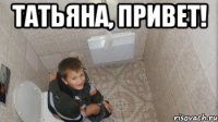 ТаТьЯнА, привет! 