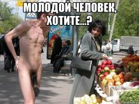Молодой человек, хотите...? 