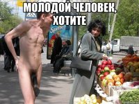 Молодой человек, хотите 