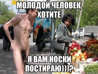 Молодой человек, хотите Я вам носки постираю)))?