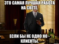 Это самая лучшая работа на свете. Если бы не одно но - Клиенты.