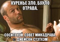 куренье зло, бухло отрава. сосите хуй. совет минздрава. © Джейсон Стэтхэм