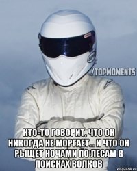  Кто-то говорит, что он никогда не моргает... и что он рыщет ночами по лесам в поисках волков