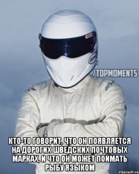  Кто-то говорит, что он появляется на дорогих шведских почтовых марках, и что он может поймать рыбу языком