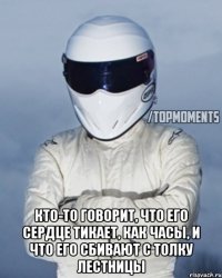  Кто-то говорит, что его сердце тикает, как часы, и что его сбивают с толку лестницы