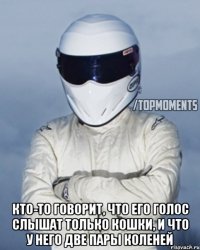  Кто-то говорит, что его голос слышат только кошки, и что у него две пары коленей