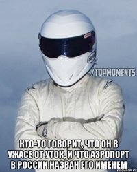  Кто-то говорит, что он в ужасе от уток, и что аэропорт в России назван его именем