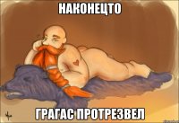 наконецто ГРАГАС ПРОТРЕЗВЕЛ